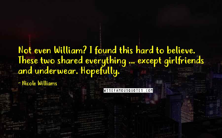 Nicole Williams quotes: Not even William? I found this hard to believe. These two shared everything ... except girlfriends and underwear. Hopefully.