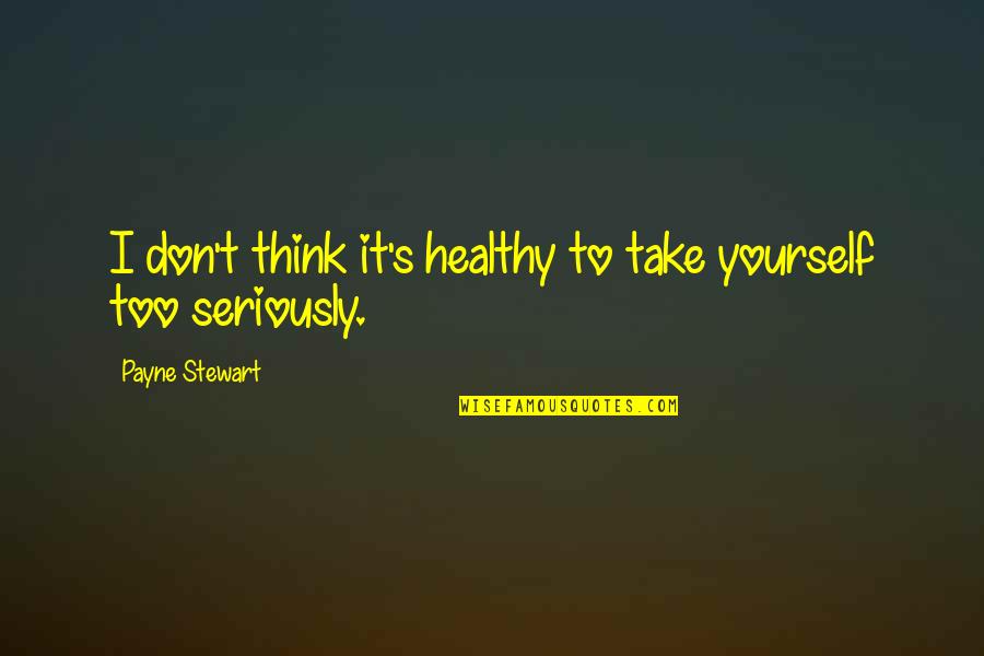 Nicolena Matranga Quotes By Payne Stewart: I don't think it's healthy to take yourself Nicolena Matranga Quotes By Payne Stewart: I don't think it's healthy to take yourself