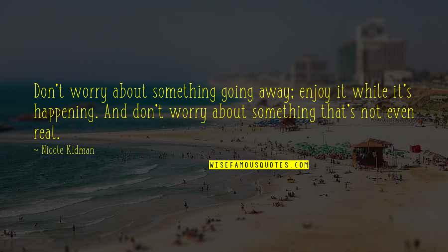 Nicole's Quotes By Nicole Kidman: Don't worry about something going away; enjoy it