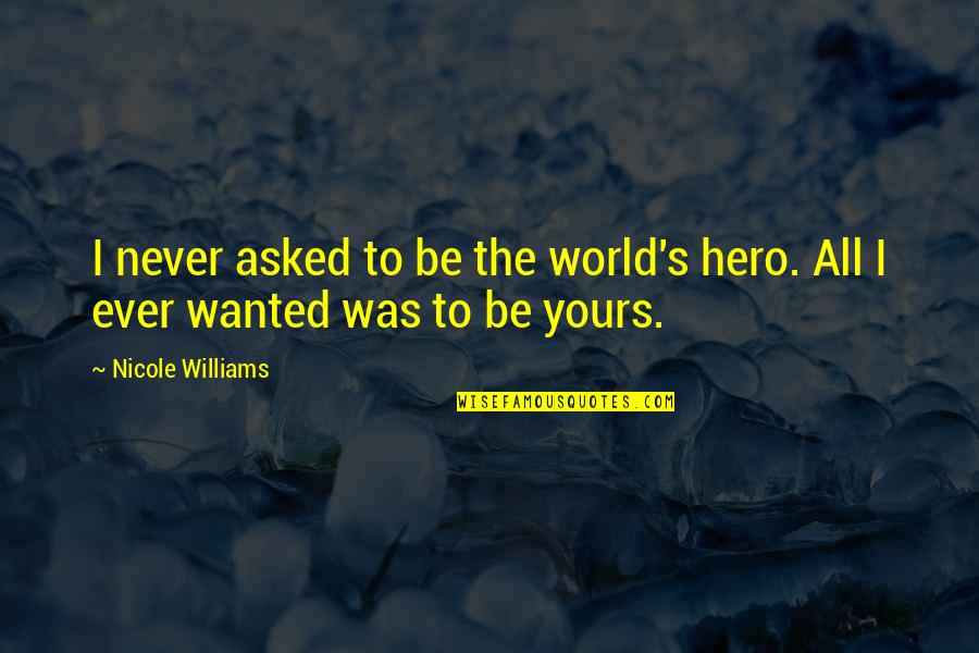 Nicole's Quotes By Nicole Williams: I never asked to be the world's hero.