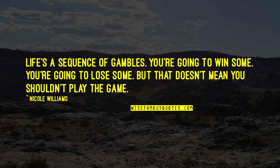 Nicole's Quotes By Nicole Williams: Life's a sequence of gambles. You're going to