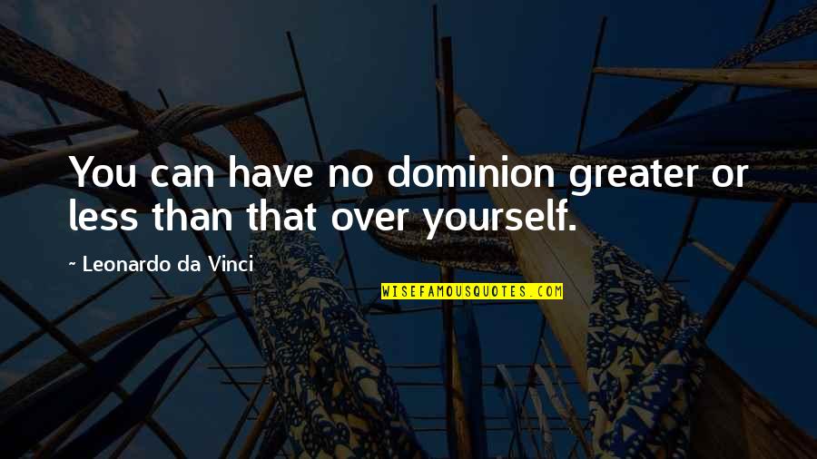 Nicolescu O Quotes By Leonardo Da Vinci: You can have no dominion greater or less Nicolescu O Quotes By Leonardo Da Vinci: You can have no dominion greater or less