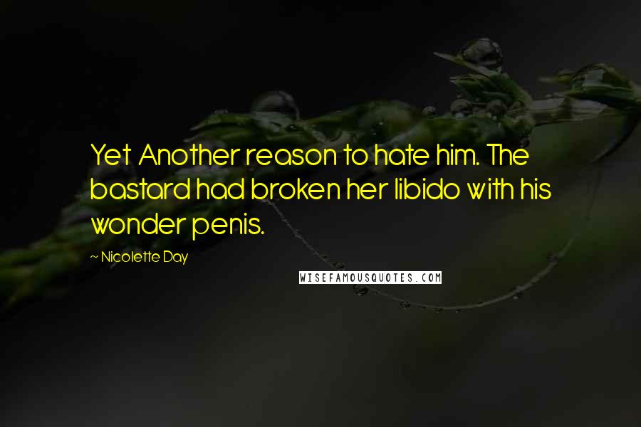 Nicolette Day quotes: Yet Another reason to hate him. The bastard had broken her libido with his wonder penis.