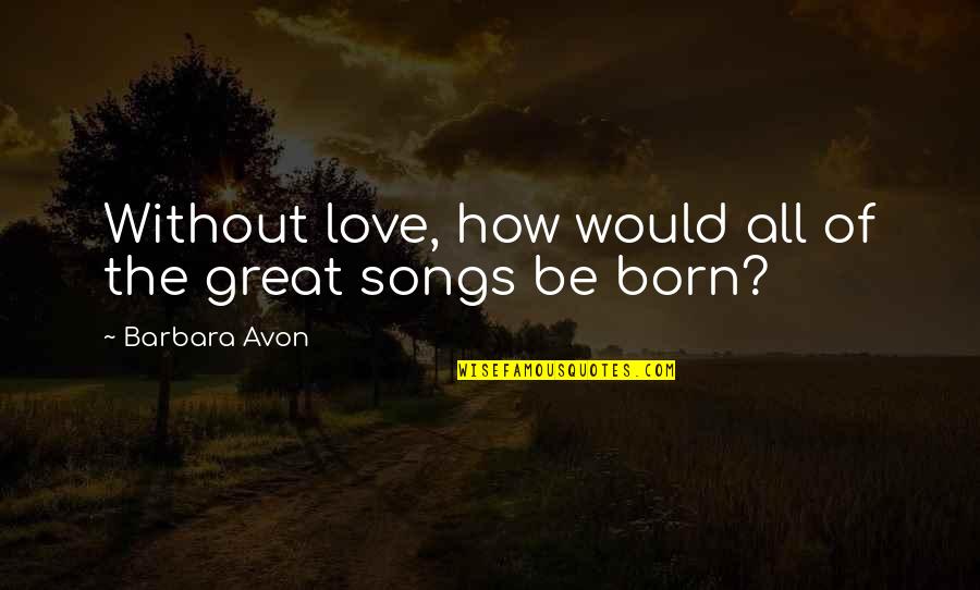 Nicoline Melbye Quotes By Barbara Avon: Without love, how would all of the great Nicoline Melbye Quotes By Barbara Avon: Without love, how would all of the great