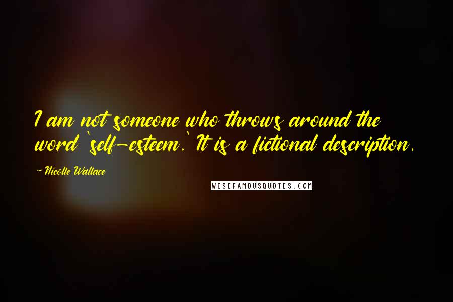 Nicolle Wallace quotes: I am not someone who throws around the word 'self-esteem.' It is a fictional description.