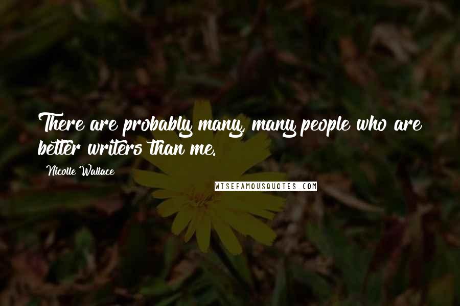 Nicolle Wallace quotes: There are probably many, many people who are better writers than me.