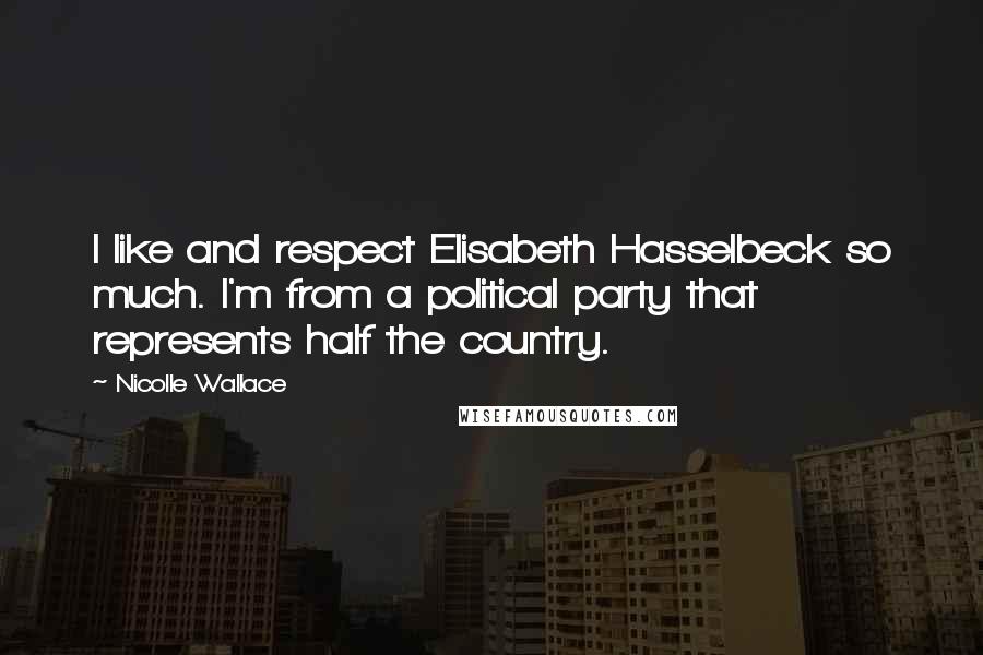 Nicolle Wallace quotes: I like and respect Elisabeth Hasselbeck so much. I'm from a political party that represents half the country.