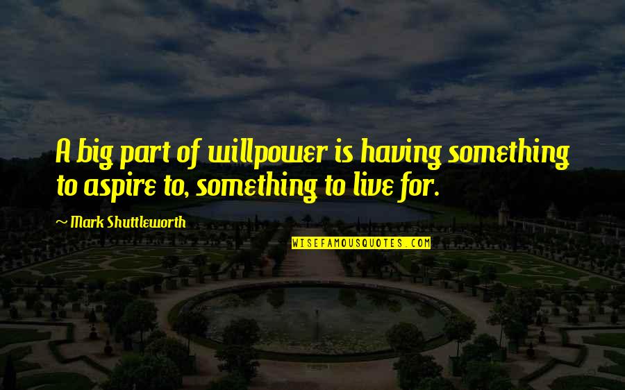Nicollette Quotes By Mark Shuttleworth: A big part of willpower is having something Nicollette Quotes By Mark Shuttleworth: A big part of willpower is having something