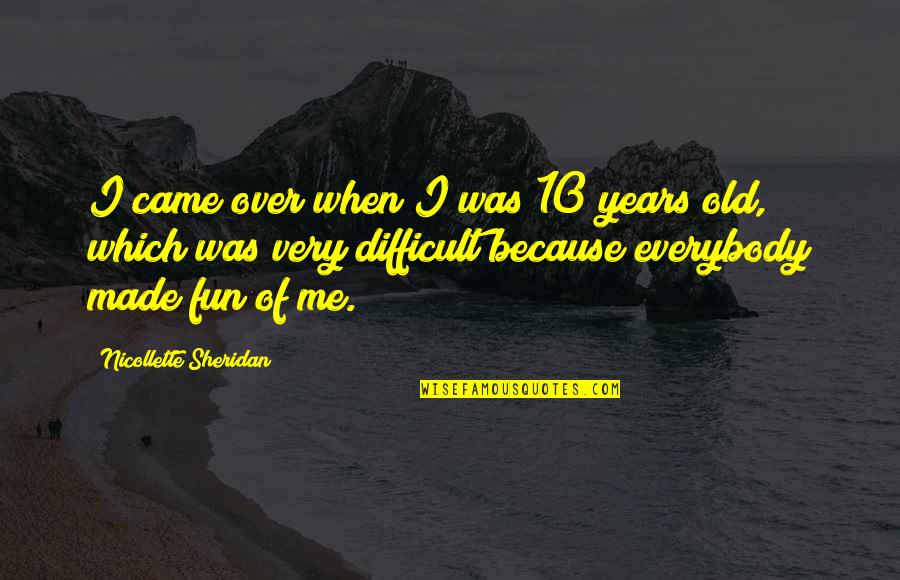Nicollette Quotes By Nicollette Sheridan: I came over when I was 10 years Nicollette Quotes By Nicollette Sheridan: I came over when I was 10 years