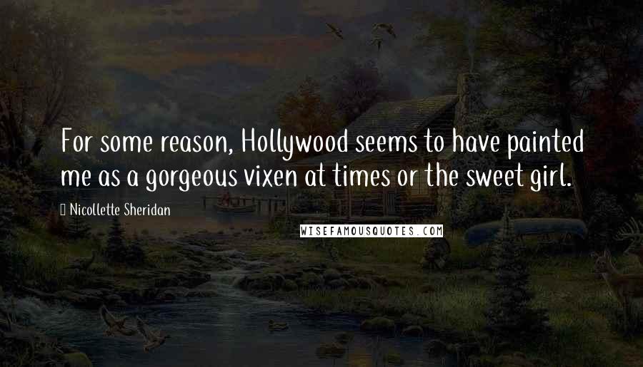 Nicollette Sheridan quotes: For some reason, Hollywood seems to have painted me as a gorgeous vixen at times or the sweet girl.