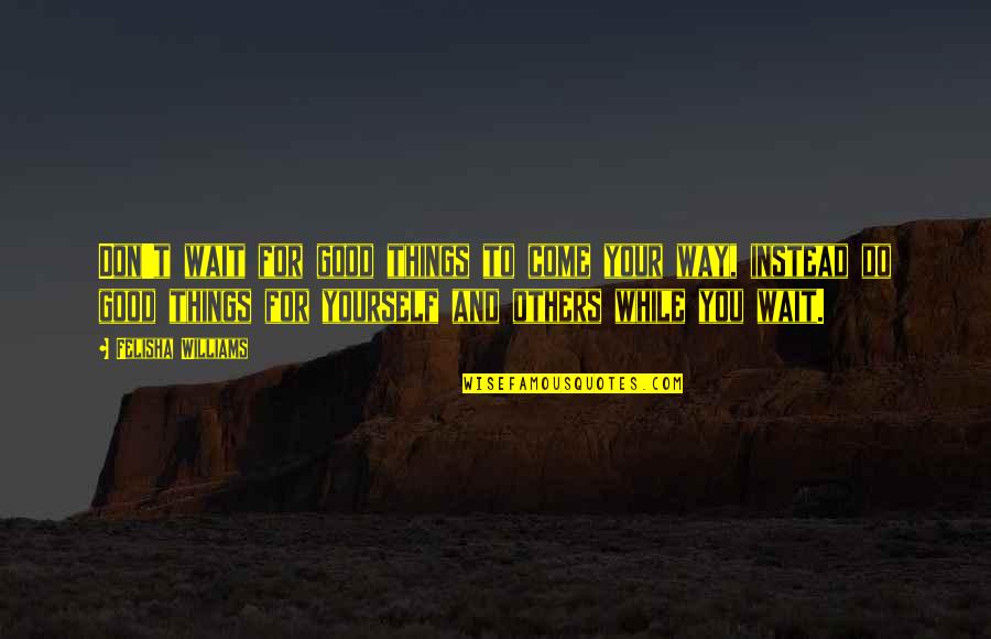 Nicolly Lopes Quotes By Felisha Williams: Don't wait for good things to come your Nicolly Lopes Quotes By Felisha Williams: Don't wait for good things to come your