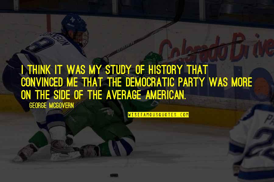 Nicolussi Leck Quotes By George McGovern: I think it was my study of history Nicolussi Leck Quotes By George McGovern: I think it was my study of history