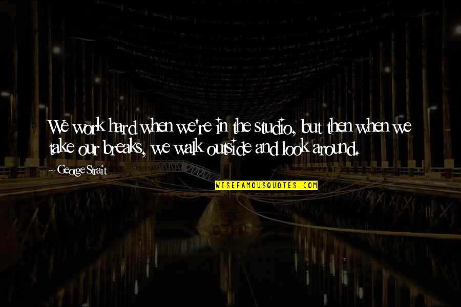 Nicomachean Ethics Aristotle Quotes By George Strait: We work hard when we're in the studio, Nicomachean Ethics Aristotle Quotes By George Strait: We work hard when we're in the studio,