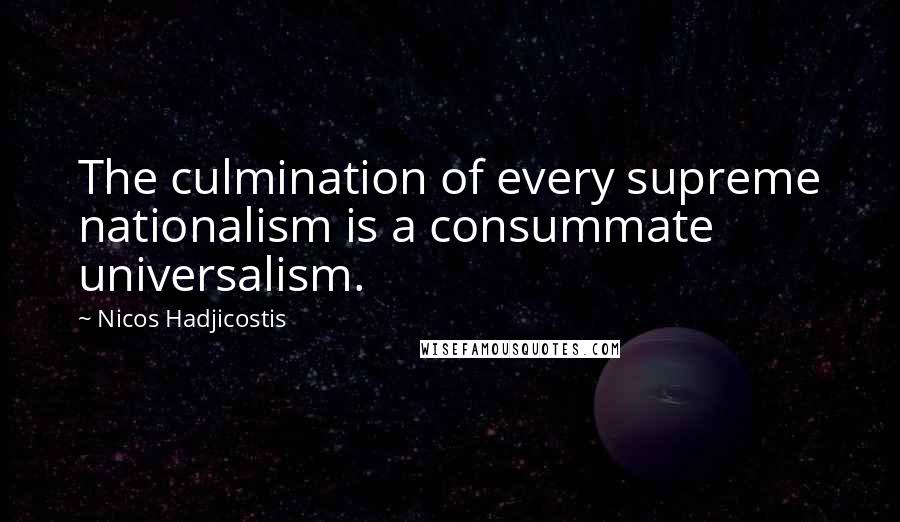 Nicos Hadjicostis quotes: The culmination of every supreme nationalism is a consummate universalism.