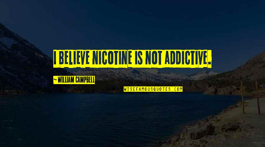 Nicotine Quotes By William Campbell: I believe nicotine is not addictive.