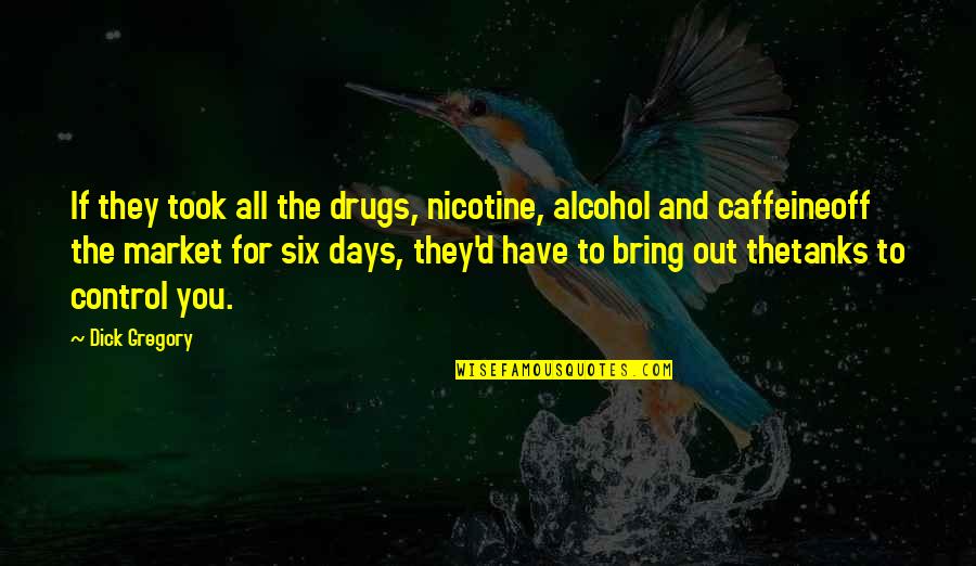 Nicotine's Quotes By Dick Gregory: If they took all the drugs, nicotine, alcohol