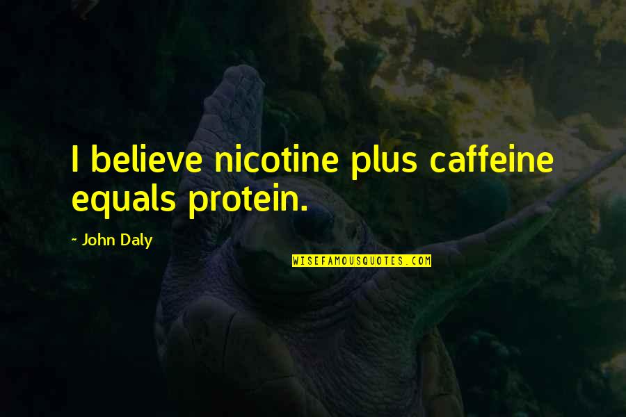 Nicotine's Quotes By John Daly: I believe nicotine plus caffeine equals protein. Nicotine's Quotes By John Daly: I believe nicotine plus caffeine equals protein.