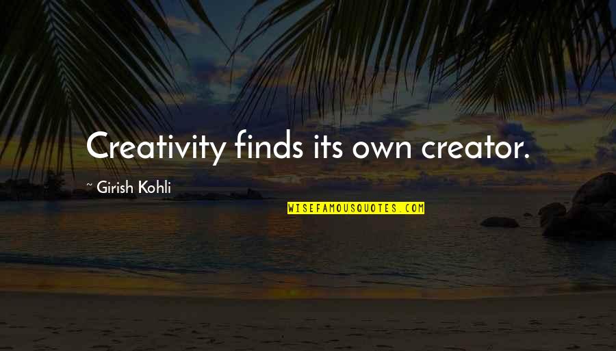 Nicquemarina Quotes By Girish Kohli: Creativity finds its own creator.