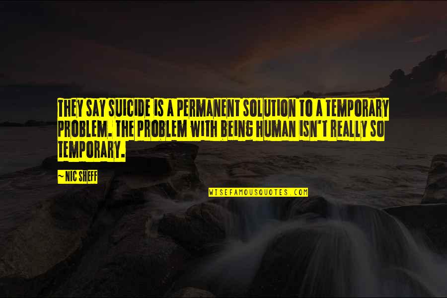 Nic's Quotes By Nic Sheff: They say suicide is a permanent solution to Nic's Quotes By Nic Sheff: They say suicide is a permanent solution to