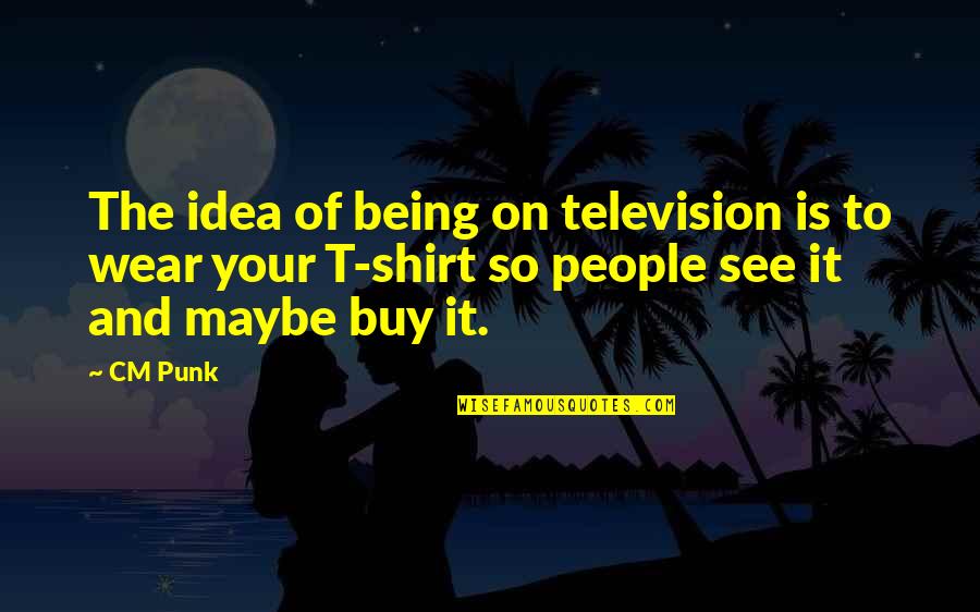 Nicu Parent Quotes By CM Punk: The idea of being on television is to Nicu Parent Quotes By CM Punk: The idea of being on television is to