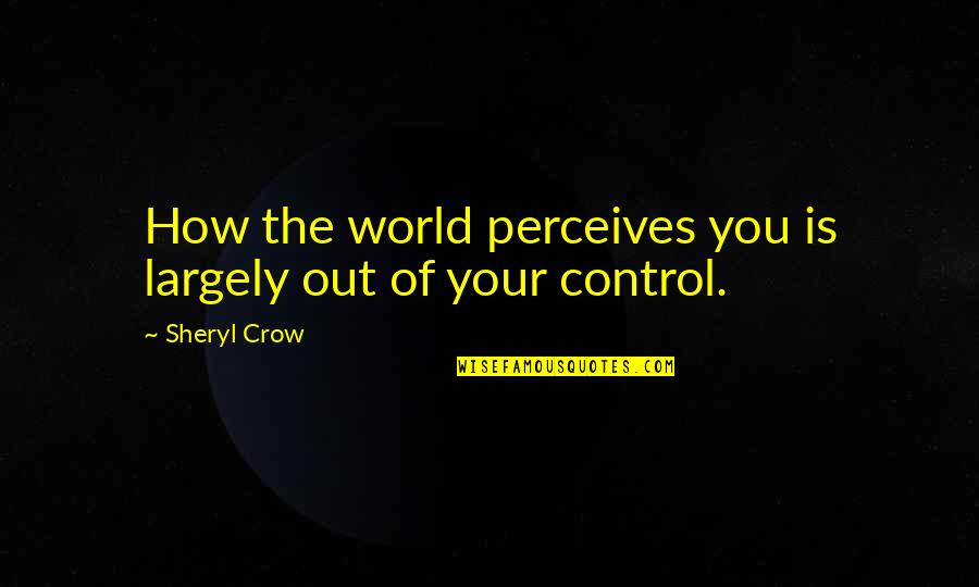 Niculescu Bujoiu Quotes By Sheryl Crow: How the world perceives you is largely out