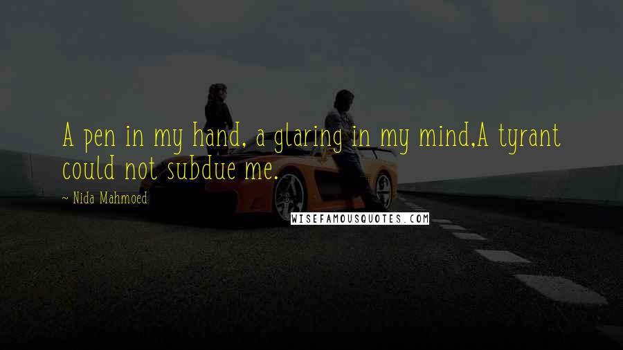 Nida Mahmoed quotes: A pen in my hand, a glaring in my mind,A tyrant could not subdue me.