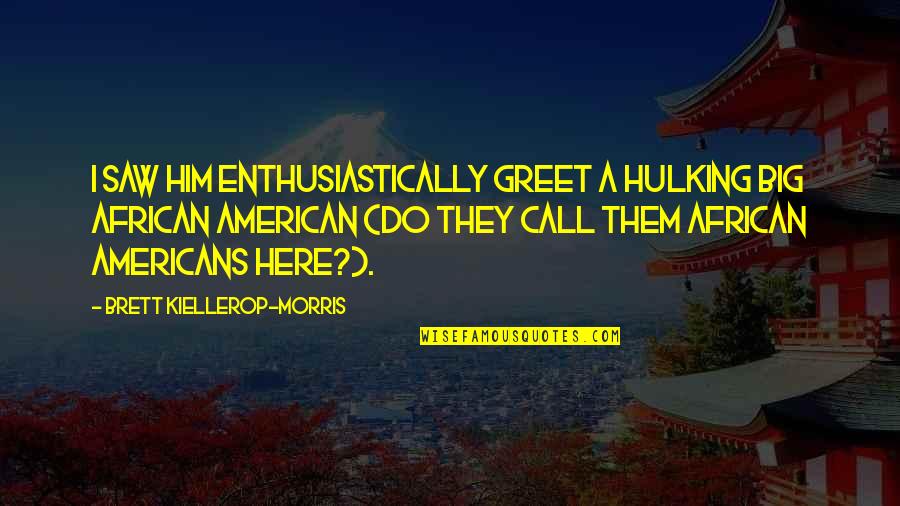 Nidadavolu Kota Quotes By Brett Kiellerop-Morris: I saw him enthusiastically greet a hulking big Nidadavolu Kota Quotes By Brett Kiellerop-Morris: I saw him enthusiastically greet a hulking big