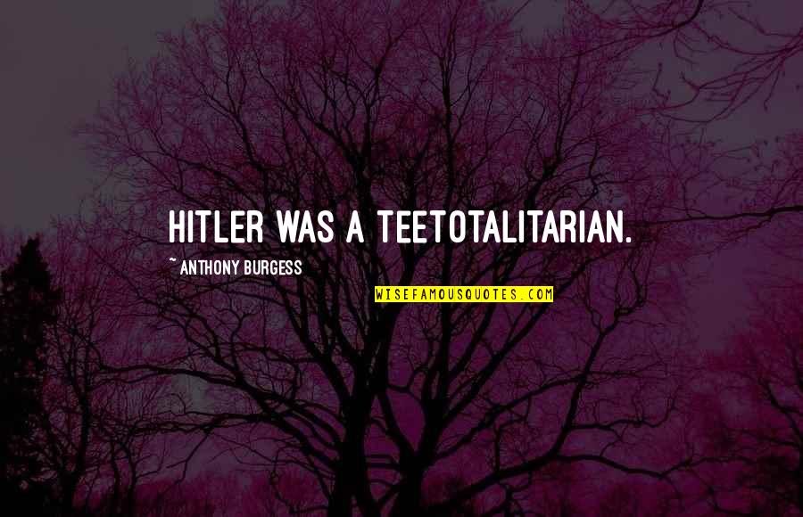 Nidheesh Dadheech Quotes By Anthony Burgess: Hitler was a teetotalitarian. Nidheesh Dadheech Quotes By Anthony Burgess: Hitler was a teetotalitarian.