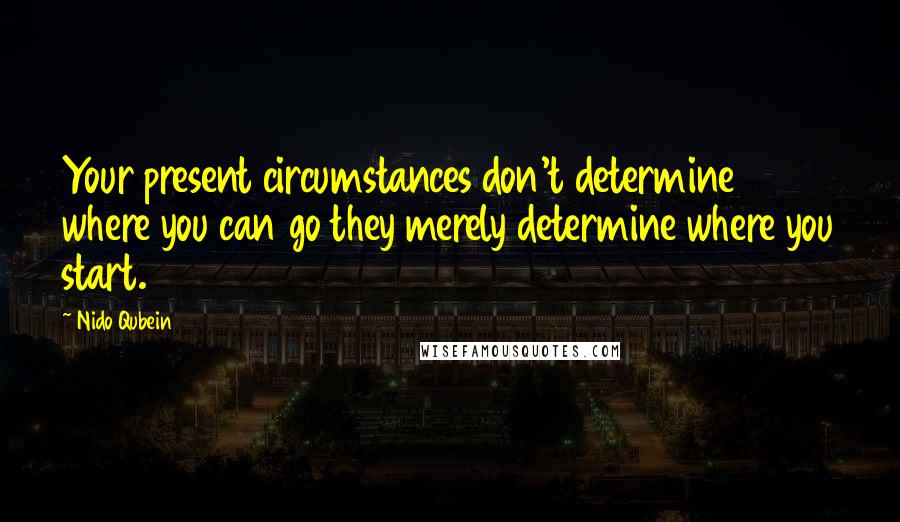Nido Qubein quotes: Your present circumstances don't determine where you can go they merely determine where you start.