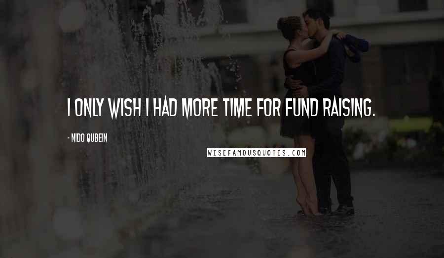 Nido Qubein quotes: I only wish I had more time for fund raising.