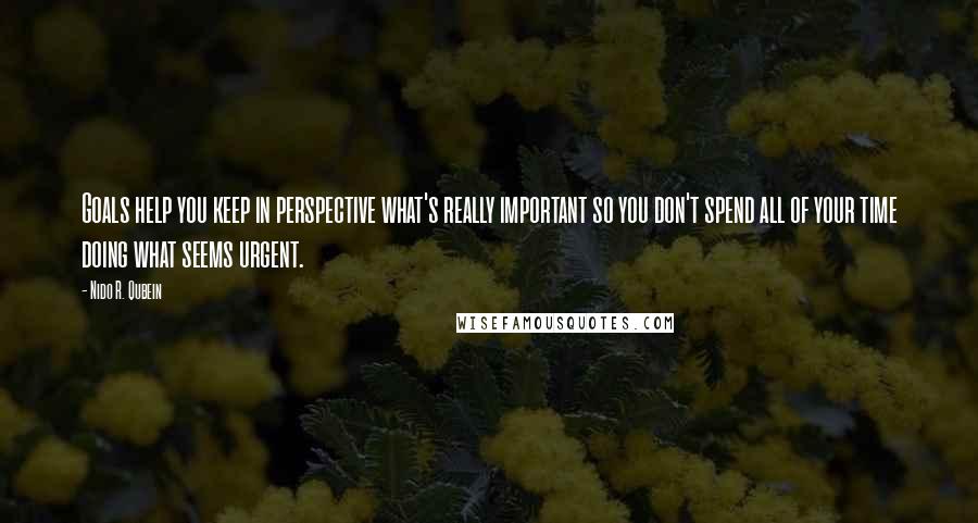 Nido R. Qubein quotes: Goals help you keep in perspective what's really important so you don't spend all of your time doing what seems urgent. Nido R. Qubein quotes: Goals help you keep in perspective what's really important so you don't spend all of your time doing what seems urgent.