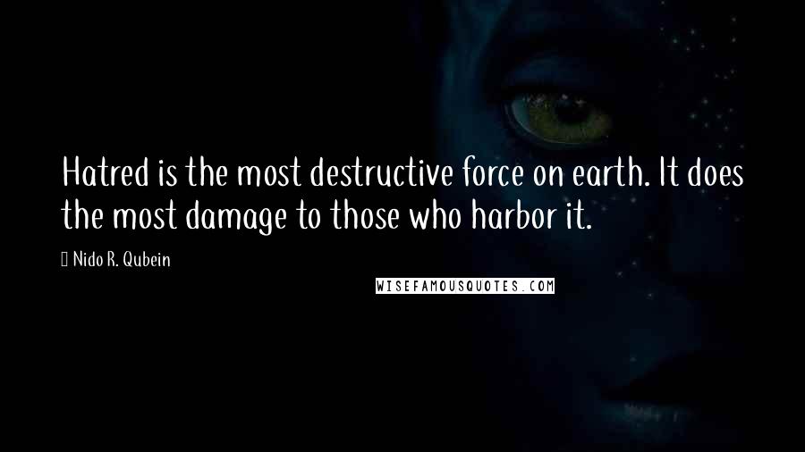 Nido R. Qubein quotes: Hatred is the most destructive force on earth. It does the most damage to those who harbor it.