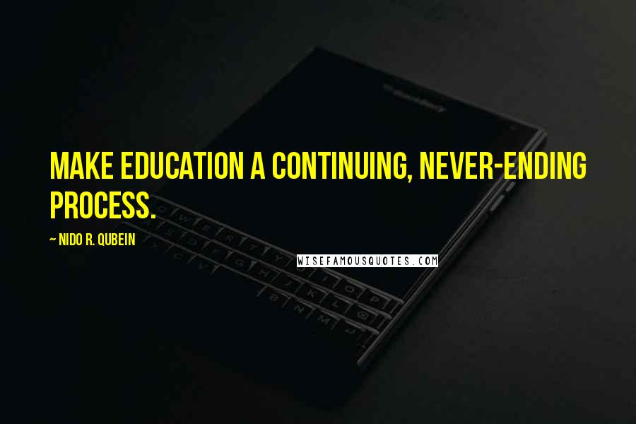 Nido R. Qubein quotes: Make education a continuing, never-ending process.