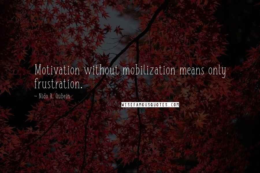Nido R. Qubein quotes: Motivation without mobilization means only frustration.