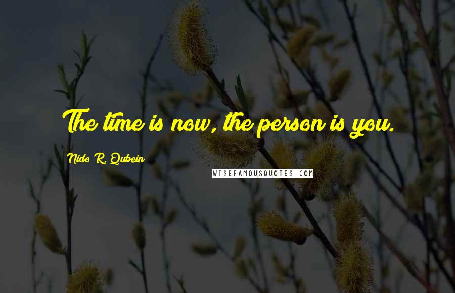 Nido R. Qubein quotes: The time is now, the person is you.