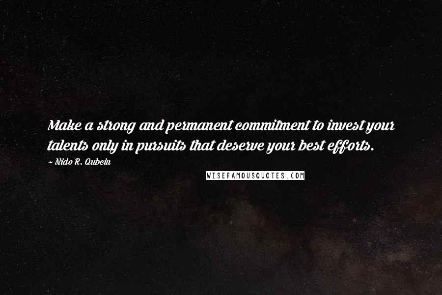 Nido R. Qubein quotes: Make a strong and permanent commitment to invest your talents only in pursuits that deserve your best efforts. Nido R. Qubein quotes: Make a strong and permanent commitment to invest your talents only in pursuits that deserve your best efforts.