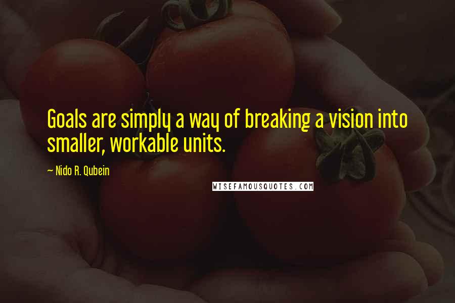 Nido R. Qubein quotes: Goals are simply a way of breaking a vision into smaller, workable units.