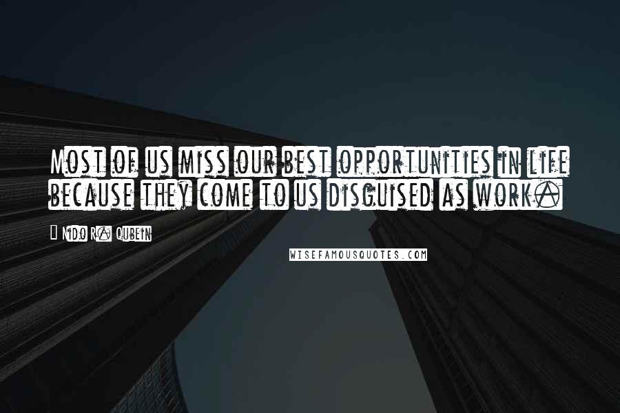 Nido R. Qubein quotes: Most of us miss our best opportunities in life because they come to us disguised as work.