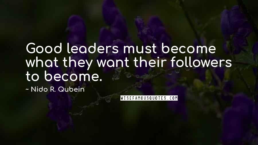 Nido R. Qubein quotes: Good leaders must become what they want their followers to become.