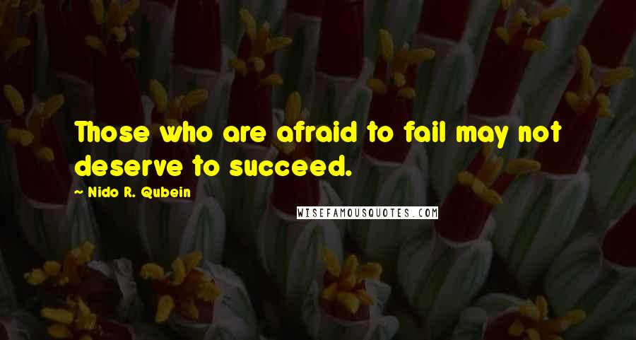 Nido R. Qubein quotes: Those who are afraid to fail may not deserve to succeed.