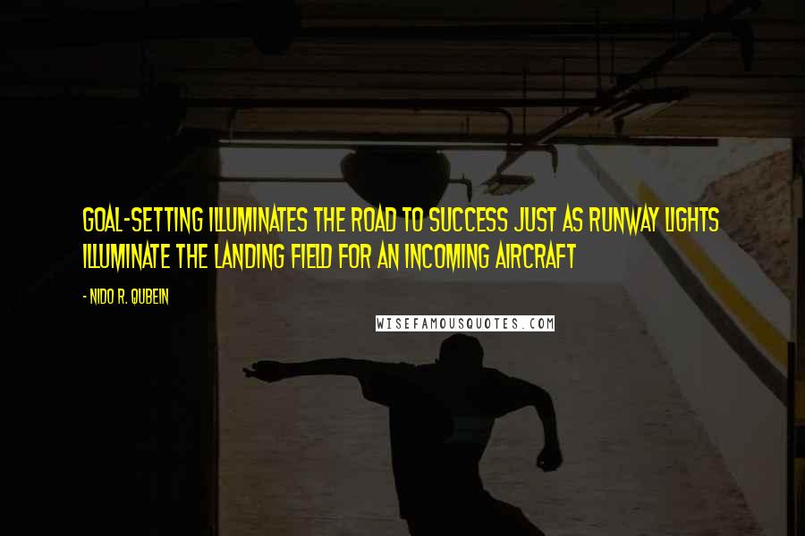 Nido R. Qubein quotes: Goal-setting illuminates the road to success just as runway lights illuminate the landing field for an incoming aircraft