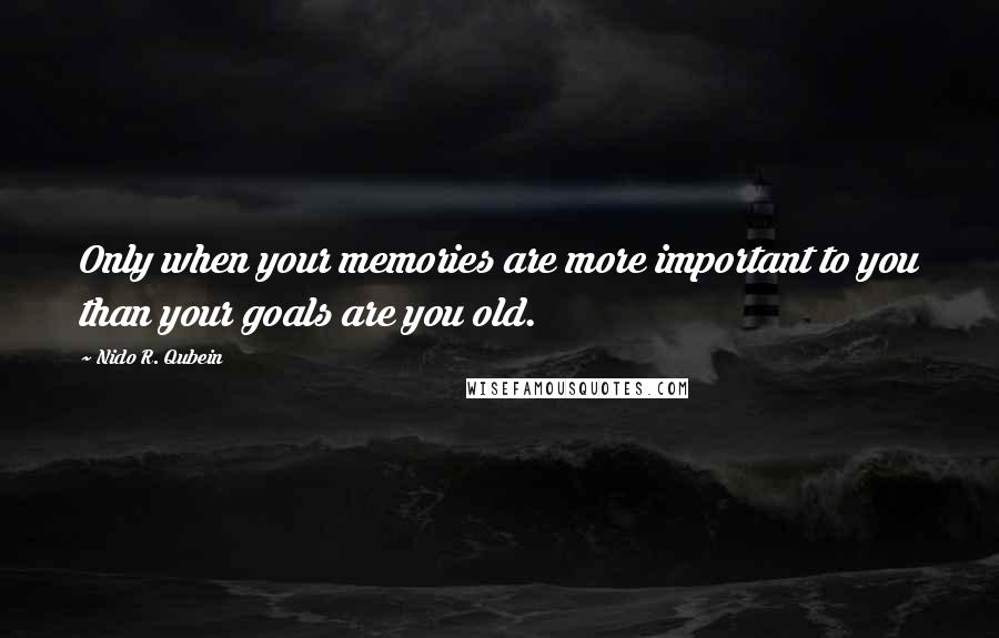 Nido R. Qubein quotes: Only when your memories are more important to you than your goals are you old.