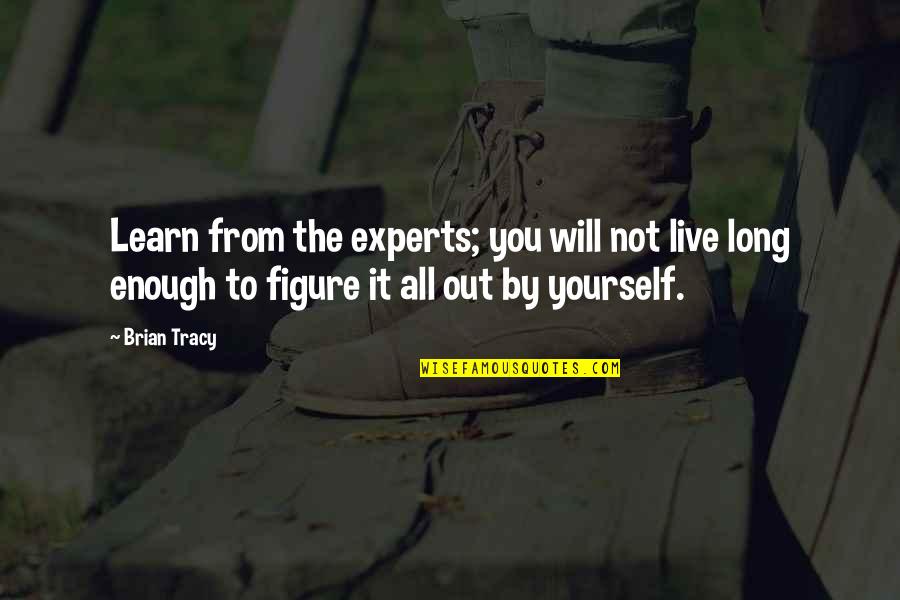Nie Ejima Kelianti Liga Quotes By Brian Tracy: Learn from the experts; you will not live