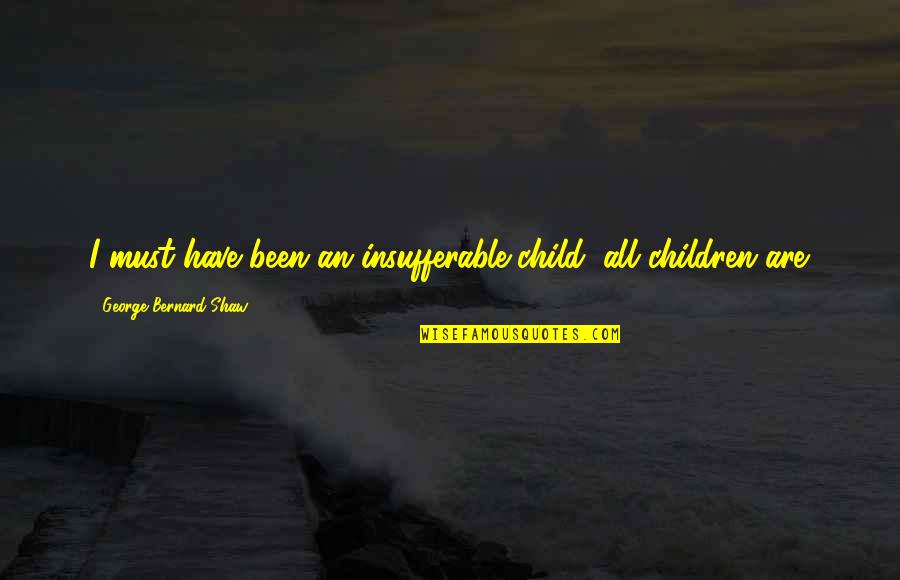 Nieboer Makelaar Quotes By George Bernard Shaw: I must have been an insufferable child; all Nieboer Makelaar Quotes By George Bernard Shaw: I must have been an insufferable child; all