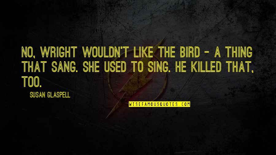 Niece Aunt Bond Quotes By Susan Glaspell: No, Wright wouldn't like the bird - a Niece Aunt Bond Quotes By Susan Glaspell: No, Wright wouldn't like the bird - a
