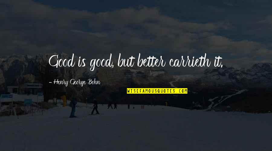 Nieces Goodreads Quotes By Henry George Bohn: Good is good, but better carrieth it.