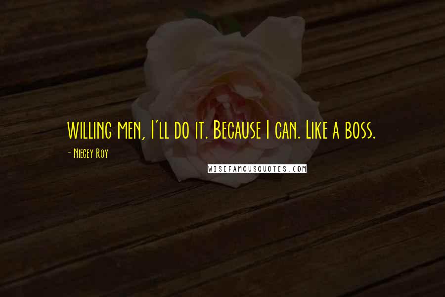 Niecey Roy quotes: willing men, I'll do it. Because I can. Like a boss.