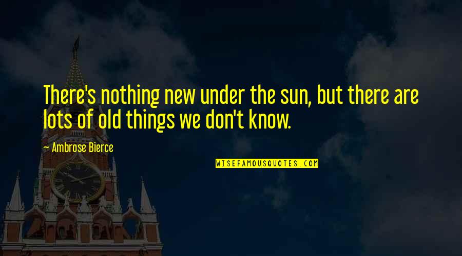 Niecha Quotes By Ambrose Bierce: There's nothing new under the sun, but there