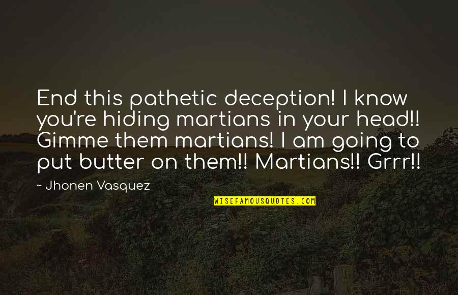 Niecha Quotes By Jhonen Vasquez: End this pathetic deception! I know you're hiding Niecha Quotes By Jhonen Vasquez: End this pathetic deception! I know you're hiding