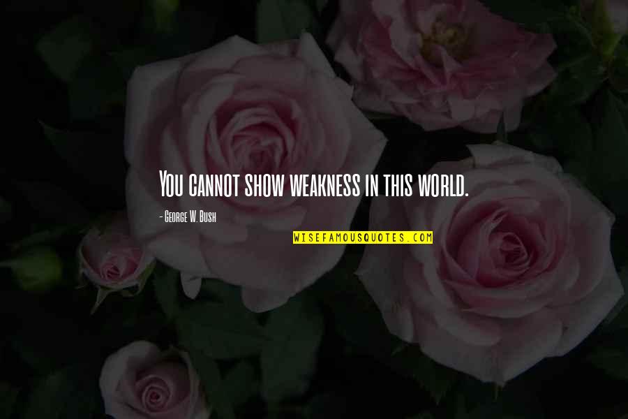 Niechciane I Zapomniane Quotes By George W. Bush: You cannot show weakness in this world. Niechciane I Zapomniane Quotes By George W. Bush: You cannot show weakness in this world.